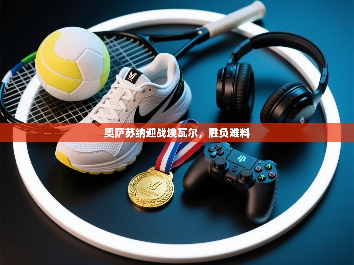 奥萨苏纳迎战埃瓦尔，胜负难料  第2张