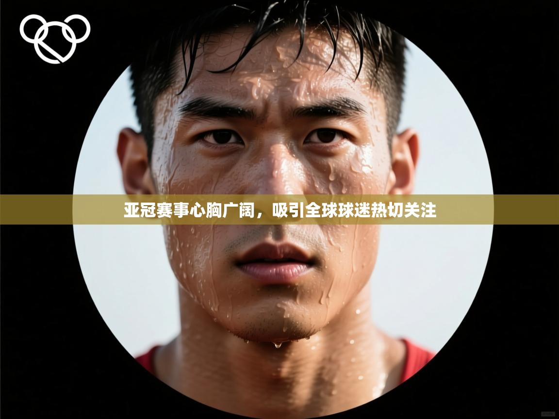 亚冠赛事心胸广阔,吸引全球球迷热切关注 第2张