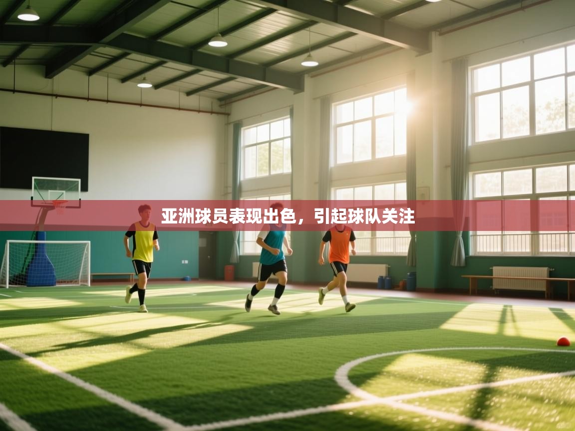 亚洲球员表现出色,引起球队关注 第1张