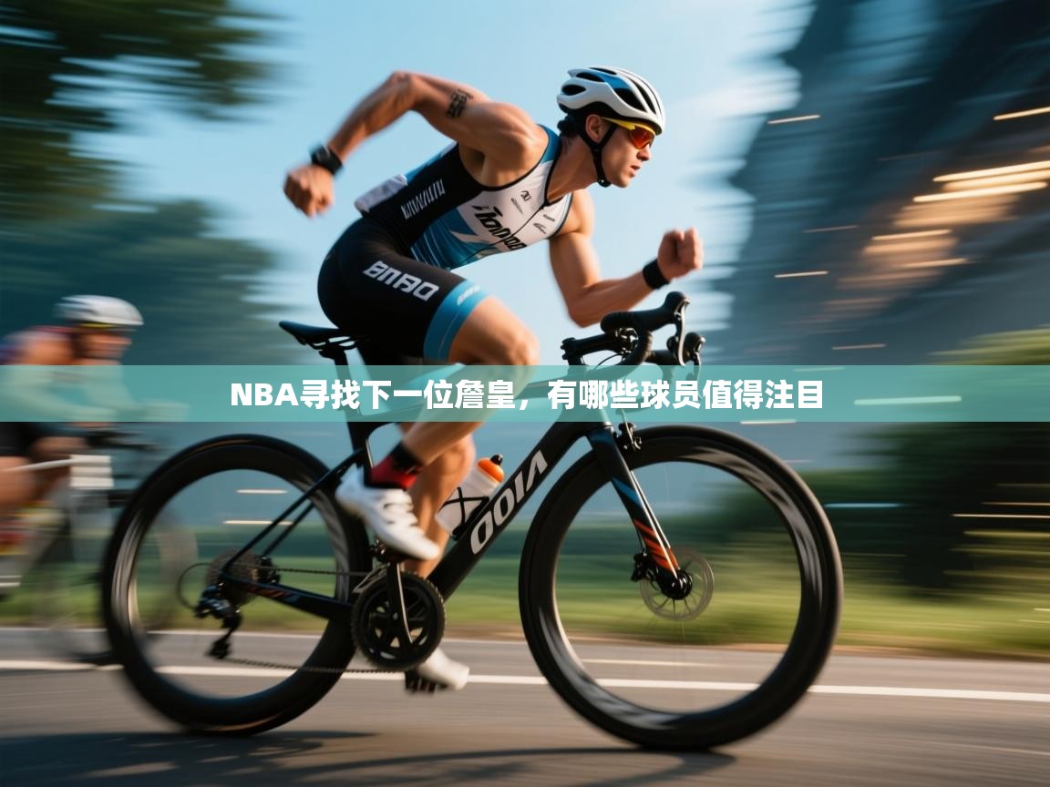 NBA寻找下一位詹皇，有哪些球员值得注目  第1张