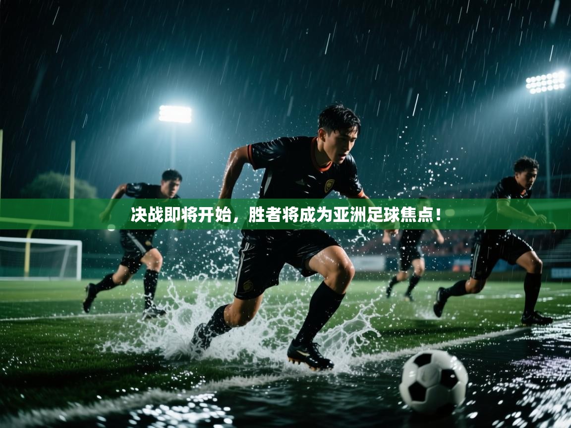 决战即将开始,胜者将成为亚洲足球焦点! 第2张
