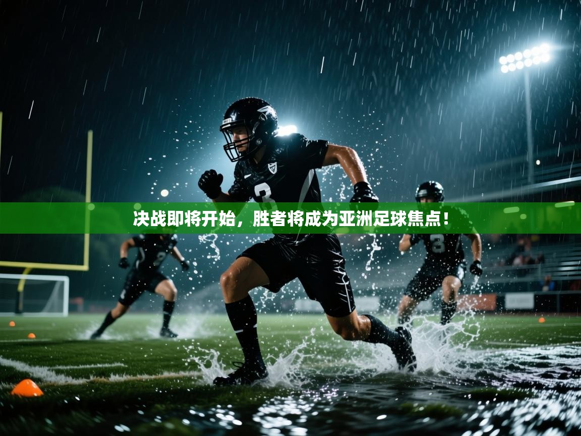 决战即将开始,胜者将成为亚洲足球焦点! 第1张
