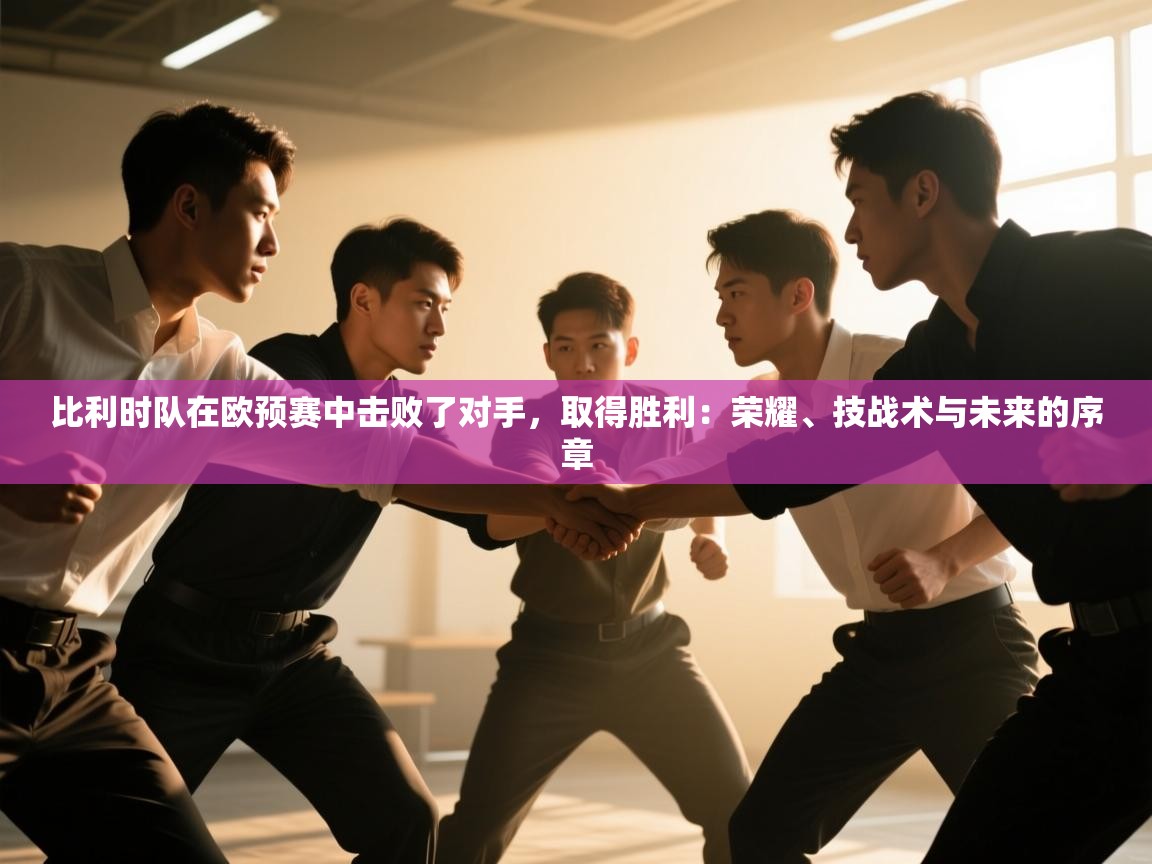 比利时队在欧预赛中击败了对手，取得胜利：荣耀、技战术与未来的序章  第2张