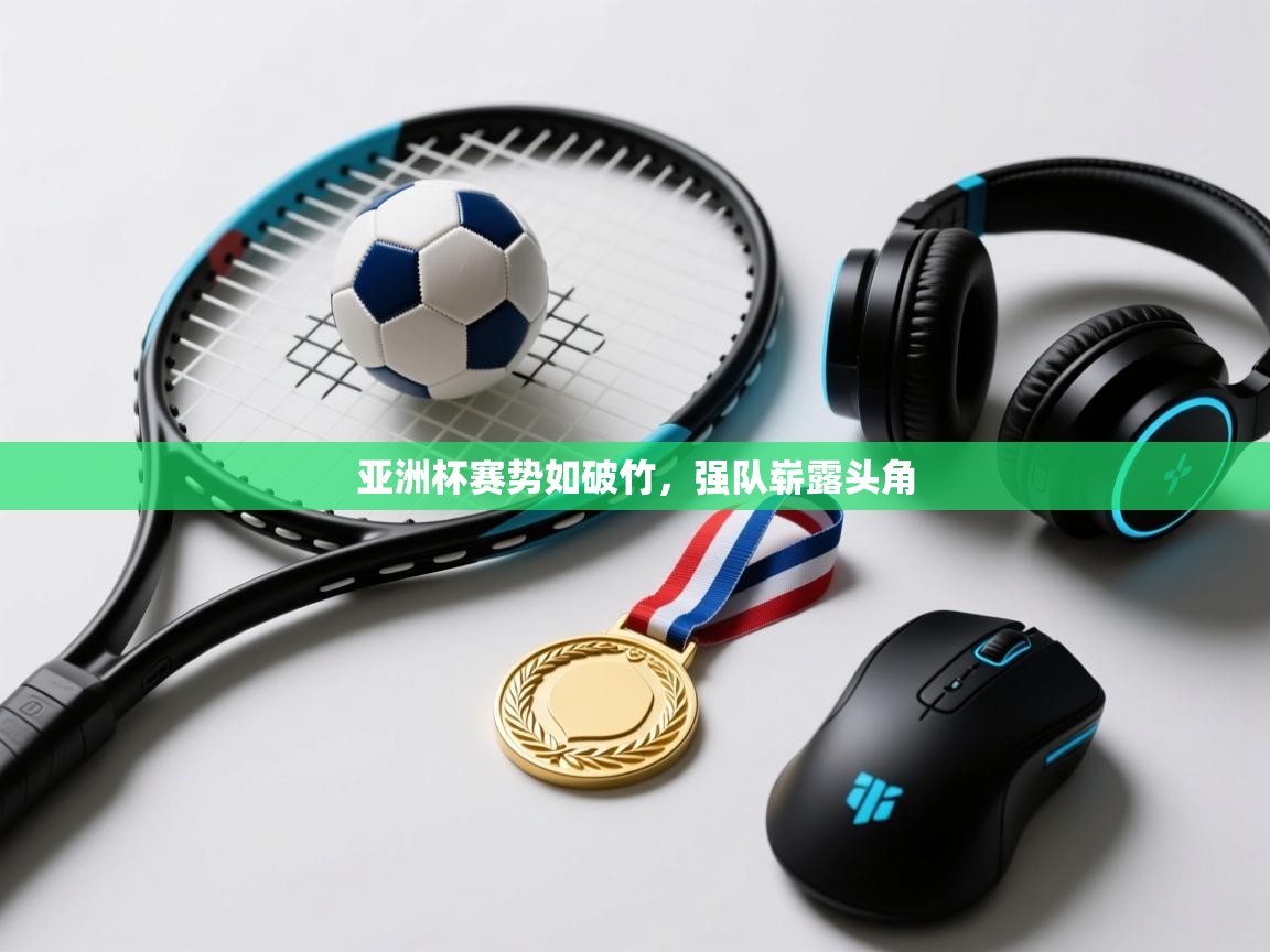 亚洲杯赛势如破竹，强队崭露头角  第1张