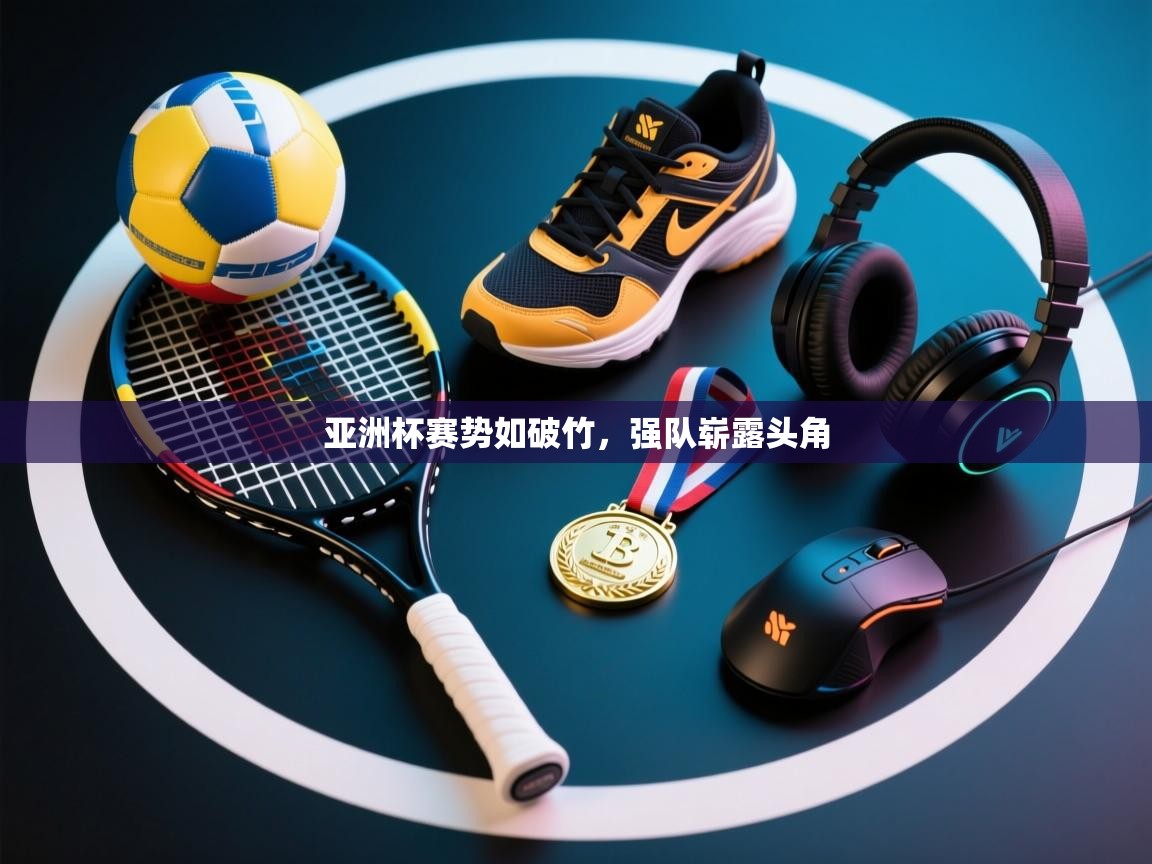 亚洲杯赛势如破竹，强队崭露头角  第2张