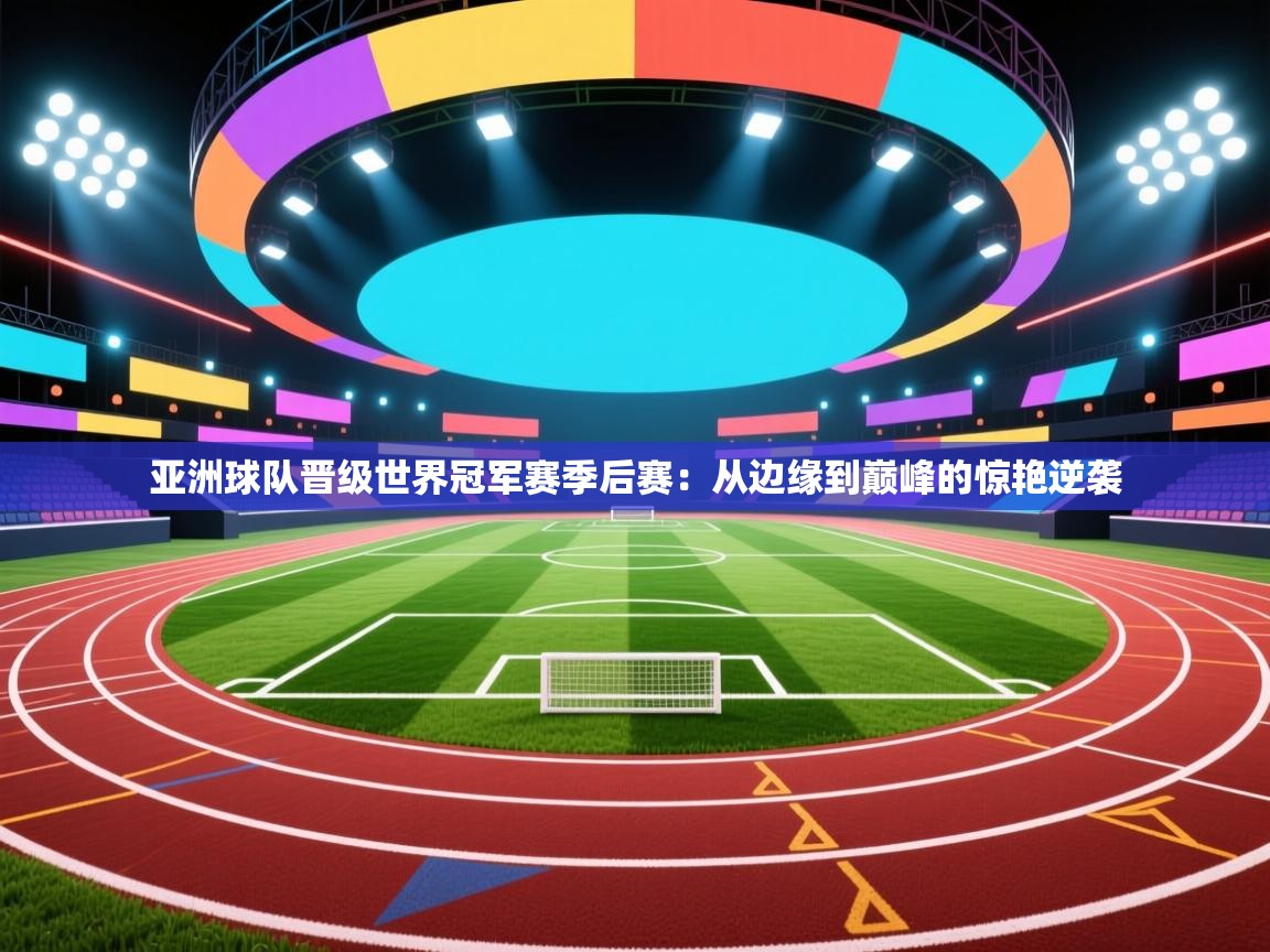 亚洲球队晋级世界冠军赛季后赛:从边缘到巅峰的惊艳逆袭 第2张