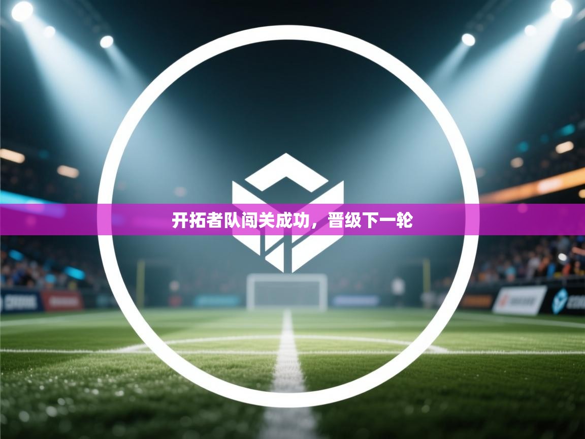 开拓者队闯关成功，晋级下一轮  第2张