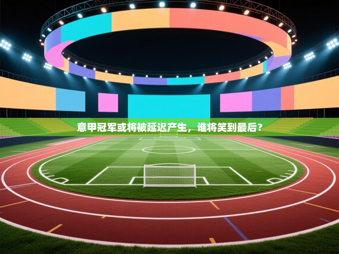 意甲冠军或将被延迟产生,谁将笑到最后? 第2张