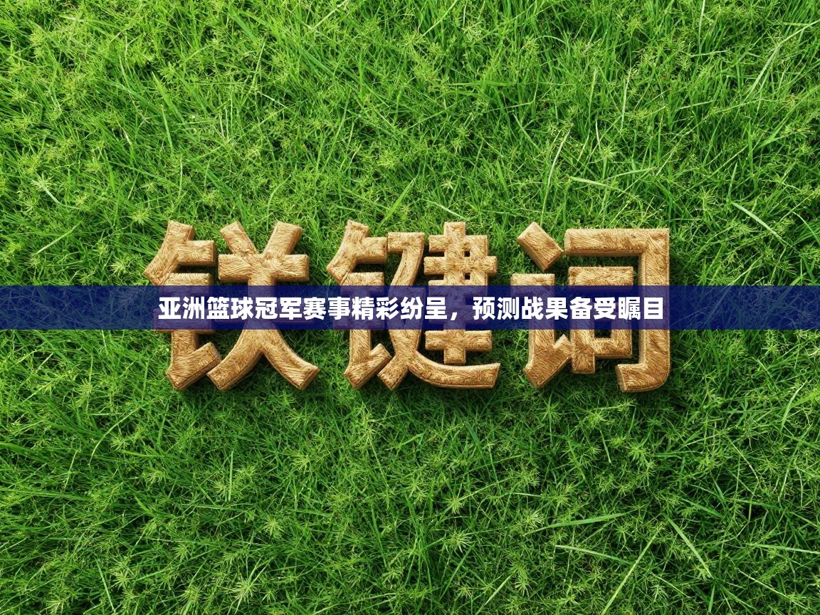 亚洲篮球冠军赛事精彩纷呈，预测战果备受瞩目  第2张