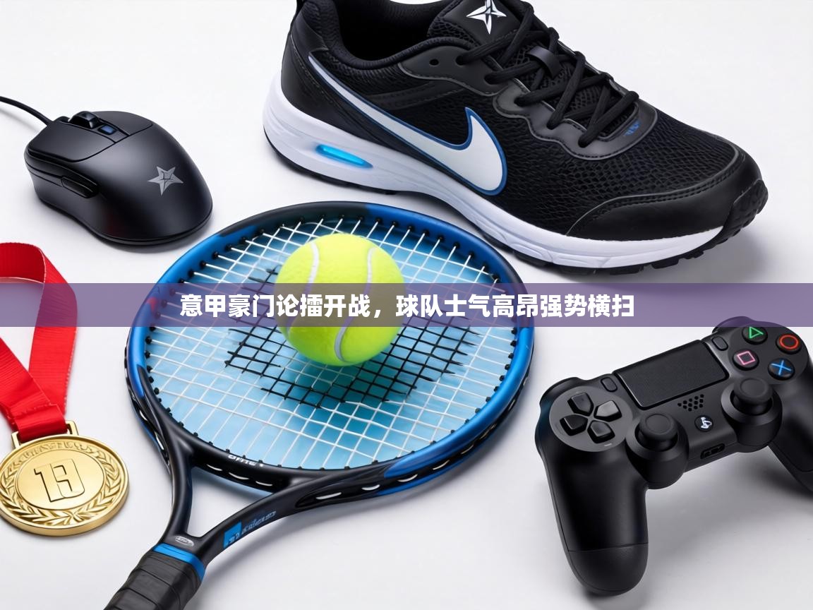 意甲豪门论擂开战,球队士气高昂强势横扫 第1张