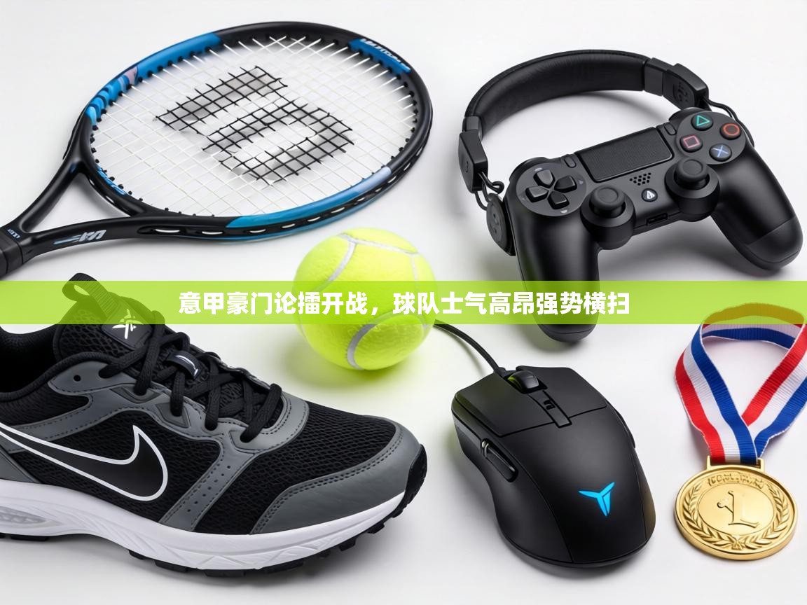 意甲豪门论擂开战,球队士气高昂强势横扫 第2张